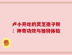 卢小开吃的灵芝孢子粉：神奇功效与独特体验