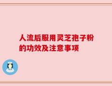 人流后服用灵芝孢子粉的功效及注意事项