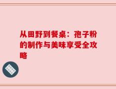 从田野到餐桌：孢子粉的制作与美味享受全攻略
