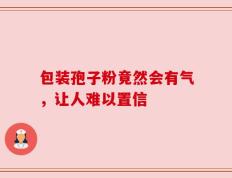 包装孢子粉竟然会有气，让人难以置信