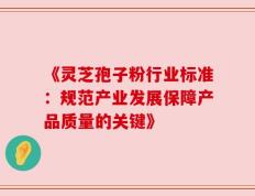 《灵芝孢子粉行业标准：规范产业发展保障产品质量的关键》