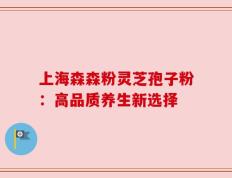 上海森森粉灵芝孢子粉：高品质养生新选择
