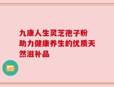 九康人生灵芝孢子粉 助力健康养生的优质天然滋补品