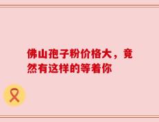 佛山孢子粉价格大，竟然有这样的等着你
