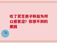 吃了灵芝孢子粉后为何口感苦涩？你想不到的原因