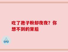 吃了孢子粉却夜夜？你想不到的背后