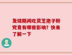 发烧期间吃灵芝孢子粉究竟有哪些影响？快来了解一下