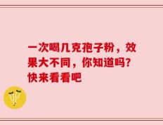 一次喝几克孢子粉，效果大不同，你知道吗？快来看看吧