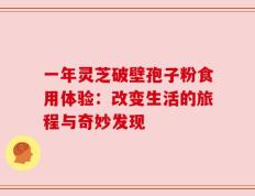 一年灵芝破壁孢子粉食用体验：改变生活的旅程与奇妙发现