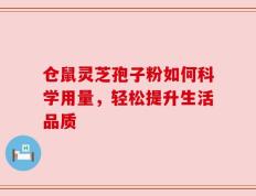 仓鼠灵芝孢子粉如何科学用量，轻松提升生活品质