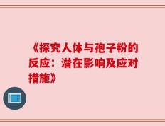 《探究人体与孢子粉的反应：潜在影响及应对措施》