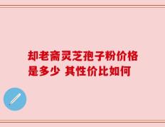 却老斋灵芝孢子粉价格是多少 其性价比如何
