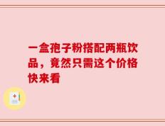 一盒孢子粉搭配两瓶饮品，竟然只需这个价格快来看