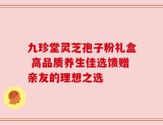 九珍堂灵芝孢子粉礼盒 高品质养生佳选馈赠亲友的理想之选