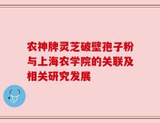 农神牌灵芝破壁孢子粉与上海农学院的关联及相关研究发展