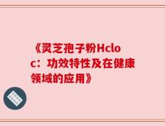 《灵芝孢子粉Hcloc：功效特性及在健康领域的应用》