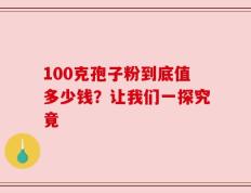 100克孢子粉到底值多少钱？让我们一探究竟