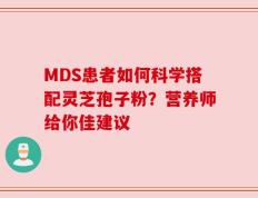 MDS患者如何科学搭配灵芝孢子粉？营养师给你佳建议
