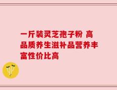 一斤装灵芝孢子粉 高品质养生滋补品营养丰富性价比高