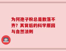 为何孢子粉总是散落不齐？其背后的科学原因与自然法则