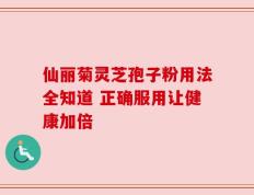 仙丽菊灵芝孢子粉用法全知道 正确服用让健康加倍