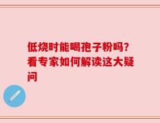 低烧时能喝孢子粉吗？看专家如何解读这大疑问