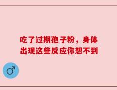 吃了过期孢子粉，身体出现这些反应你想不到