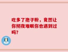 吃多了孢子粉，竟然让你彻夜难眠你也遇到过吗？