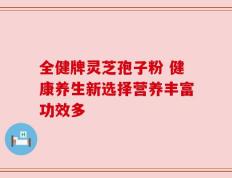全健牌灵芝孢子粉 健康养生新选择营养丰富功效多