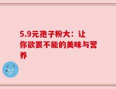 5.9元孢子粉大：让你欲罢不能的美味与营养