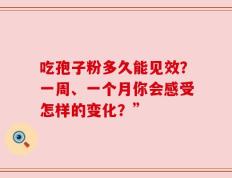 吃孢子粉多久能见效？一周、一个月你会感受怎样的变化？”