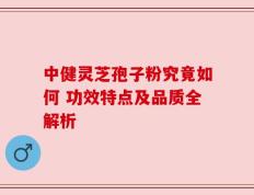 中健灵芝孢子粉究竟如何 功效特点及品质全解析