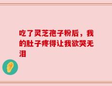 吃了灵芝孢子粉后，我的肚子疼得让我欲哭无泪