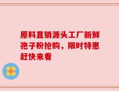 原料直销源头工厂新鲜孢子粉抢购，限时特惠赶快来看