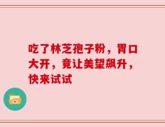 吃了林芝孢子粉，胃口大开，竟让美望飙升，快来试试