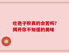 吃孢子粉真的会苦吗？揭开你不知道的美味