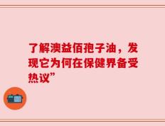 了解澳益佰孢子油，发现它为何在保健界备受热议”