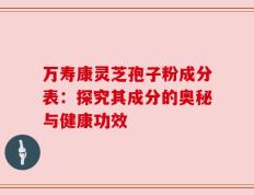 万寿康灵芝孢子粉成分表：探究其成分的奥秘与健康功效