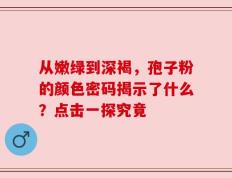 从嫩绿到深褐，孢子粉的颜色密码揭示了什么？点击一探究竟