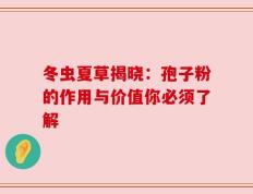 冬虫夏草揭晓：孢子粉的作用与价值你必须了解