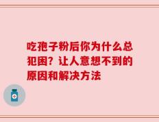吃孢子粉后你为什么总犯困？让人意想不到的原因和解决方法