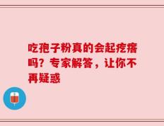 吃孢子粉真的会起疙瘩吗？专家解答，让你不再疑惑