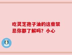 吃灵芝孢子油的这些禁忌你都了解吗？小心