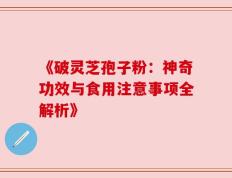 《破灵芝孢子粉：神奇功效与食用注意事项全解析》