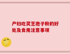 产妇吃灵芝孢子粉的好处及食用注意事项