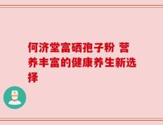 何济堂富硒孢子粉 营养丰富的健康养生新选择