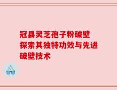 冠县灵芝孢子粉破壁 探索其独特功效与先进破壁技术