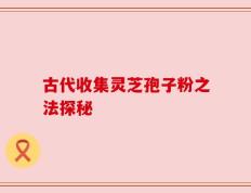 古代收集灵芝孢子粉之法探秘