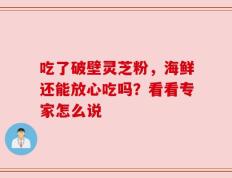 吃了破壁灵芝粉，海鲜还能放心吃吗？看看专家怎么说