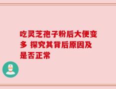 吃灵芝孢子粉后大便变多 探究其背后原因及是否正常